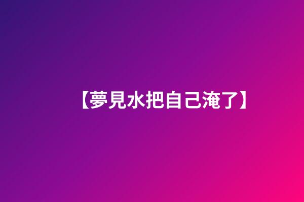 【夢見水把自己淹了】