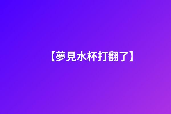【夢見水杯打翻了】