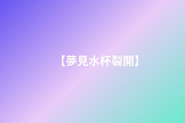 【夢見水杯裂開】