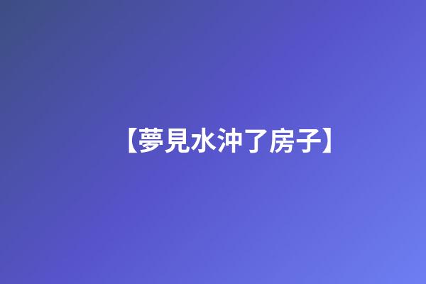【夢見水沖了房子】