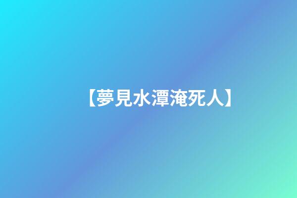 【夢見水潭淹死人】