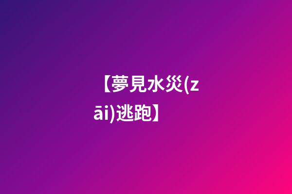 【夢見水災(zāi)逃跑】