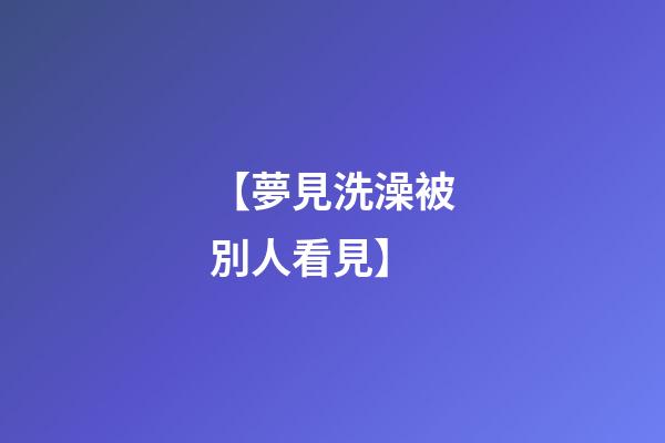 【夢見洗澡被別人看見】
