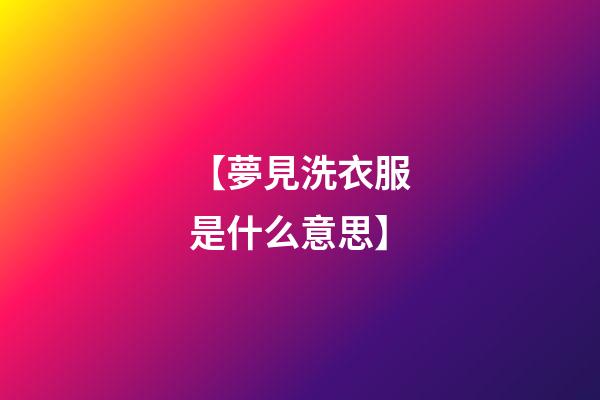【夢見洗衣服是什么意思】