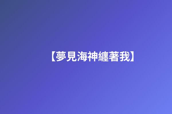 【夢見海神纏著我】