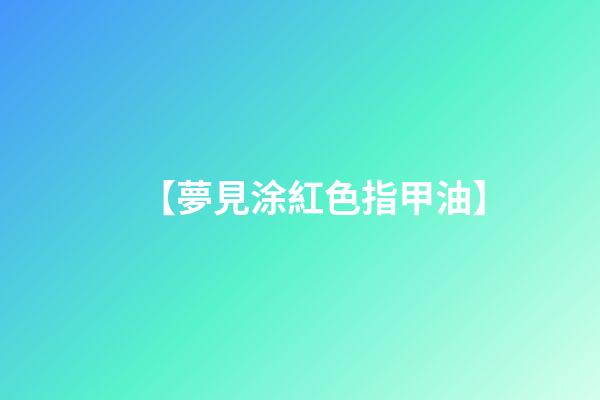 【夢見涂紅色指甲油】