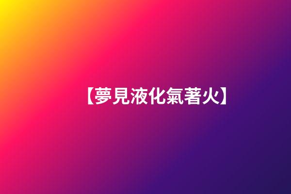 【夢見液化氣著火】