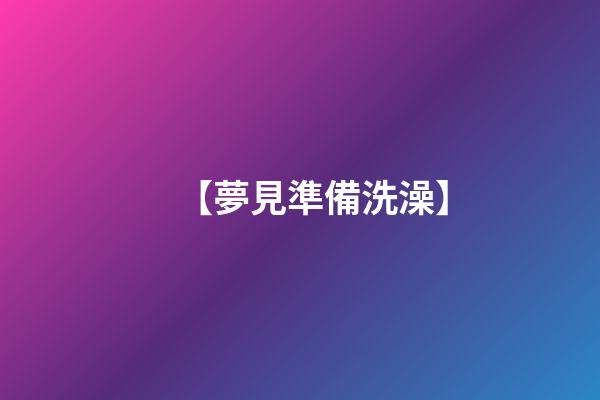 【夢見準備洗澡】