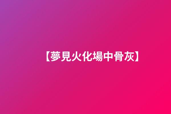 【夢見火化場中骨灰】