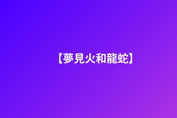 【夢見火和龍蛇】