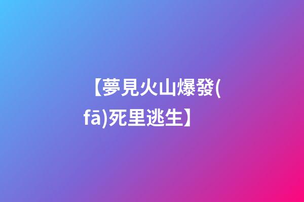 【夢見火山爆發(fā)死里逃生】