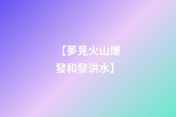 【夢見火山爆發和發洪水】