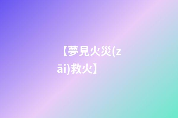 【夢見火災(zāi)救火】