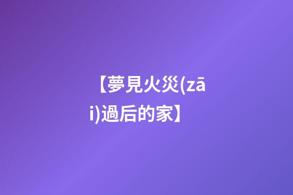 【夢見火災(zāi)過后的家】