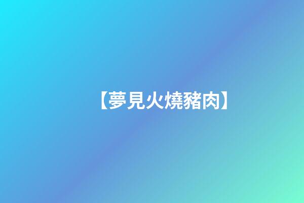 【夢見火燒豬肉】