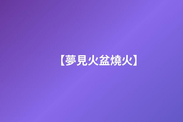 【夢見火盆燒火】