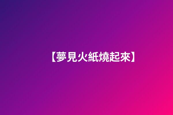 【夢見火紙燒起來】