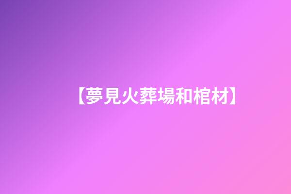 【夢見火葬場和棺材】