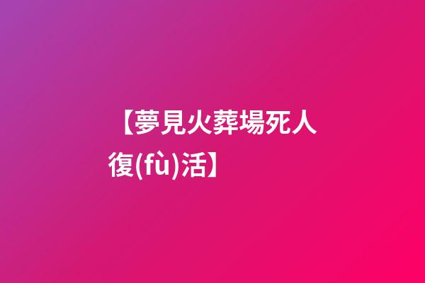【夢見火葬場死人復(fù)活】