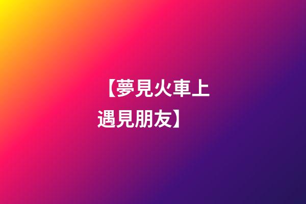 【夢見火車上遇見朋友】