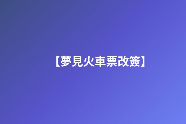 【夢見火車票改簽】