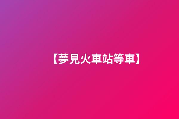 【夢見火車站等車】