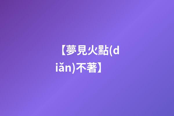 【夢見火點(diǎn)不著】