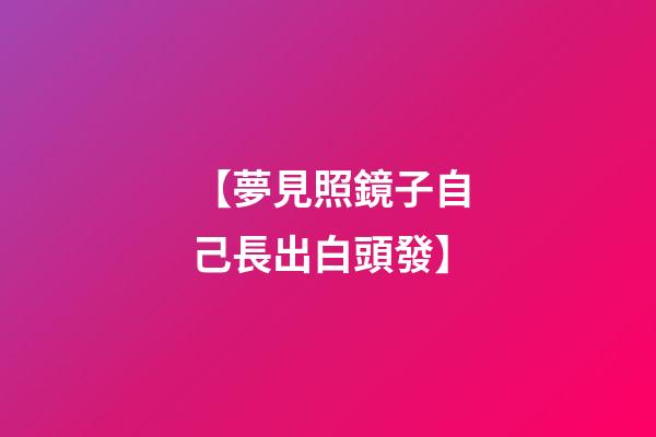 【夢見照鏡子自己長出白頭發】