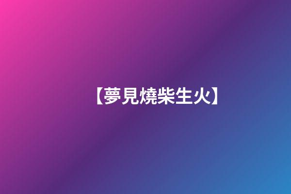 【夢見燒柴生火】