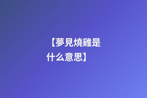 【夢見燒雞是什么意思】
