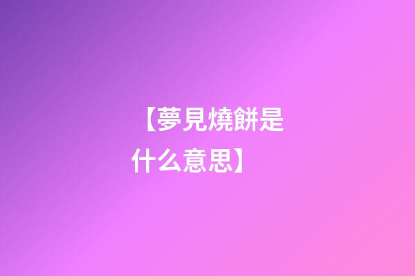 【夢見燒餅是什么意思】