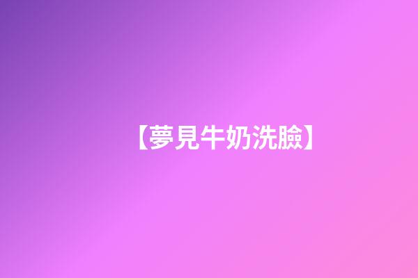 【夢見牛奶洗臉】