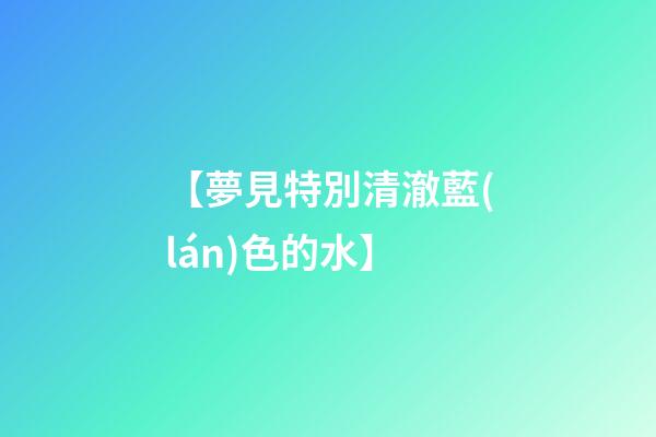 【夢見特別清澈藍(lán)色的水】
