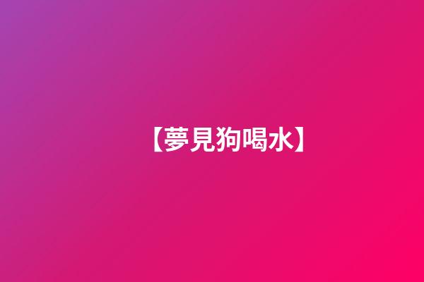 【夢見狗喝水】