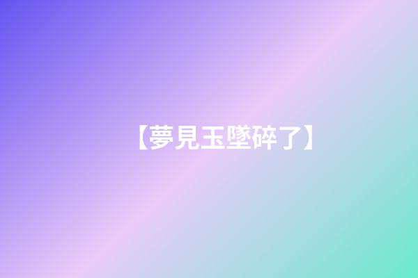 【夢見玉墜碎了】