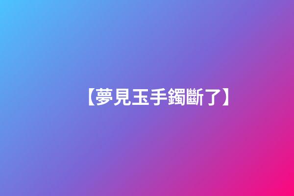 【夢見玉手鐲斷了】