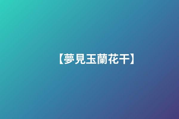 【夢見玉蘭花干】