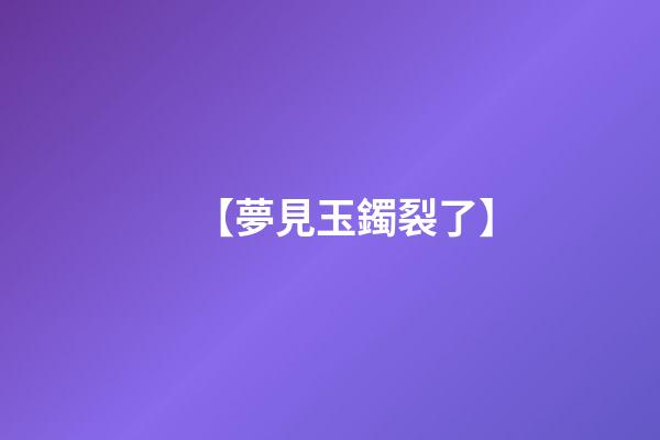 【夢見玉鐲裂了】