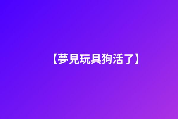 【夢見玩具狗活了】