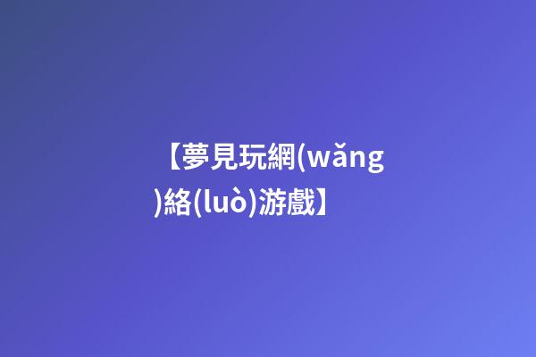【夢見玩網(wǎng)絡(luò)游戲】
