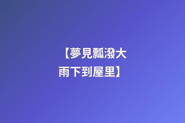 【夢見瓢潑大雨下到屋里】