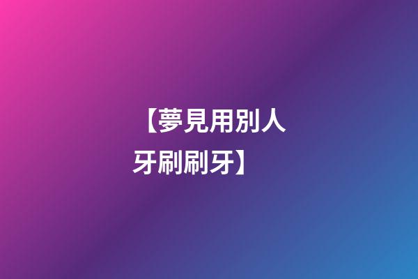 【夢見用別人牙刷刷牙】