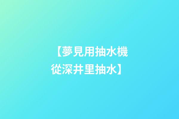 【夢見用抽水機從深井里抽水】