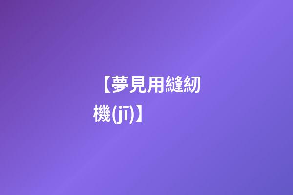 【夢見用縫紉機(jī)】