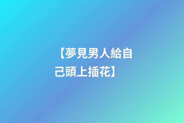 【夢見男人給自己頭上插花】