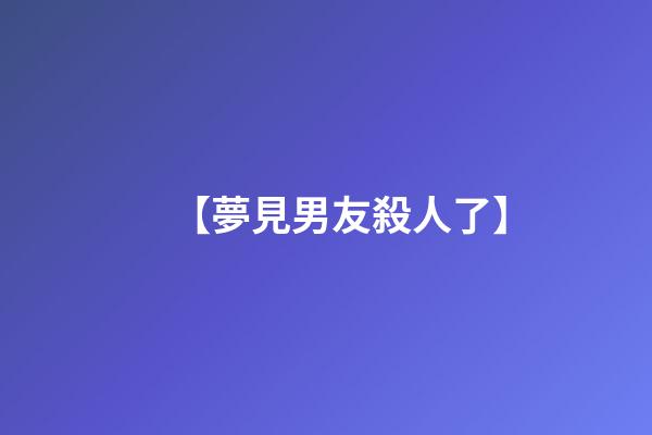 【夢見男友殺人了】
