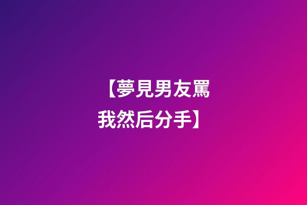 【夢見男友罵我然后分手】