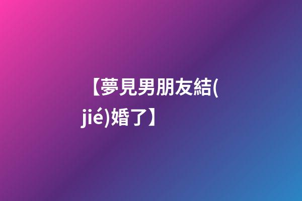 【夢見男朋友結(jié)婚了】