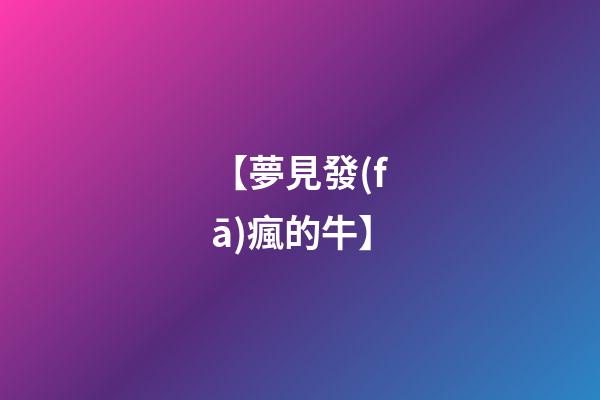 【夢見發(fā)瘋的牛】