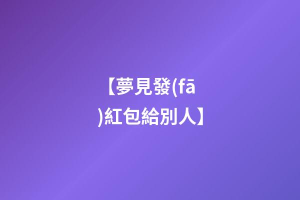 【夢見發(fā)紅包給別人】
